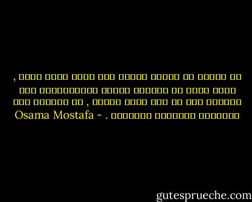 ما العيب في الماء العذب فلا يروي ظمأي غيره , فحين أظمأ لا يرويني الماء المُسَكَّر ولا الكولا ولا شئ مما صنعه الخلق , لا ترويني إلا الطبيعة والفطرة والنقاء . - Osama Mostafa
