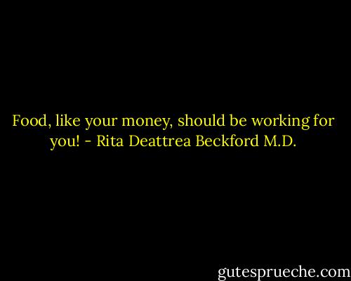 Food, like your money, should be working for you! - Rita Deattrea Beckford M.D.