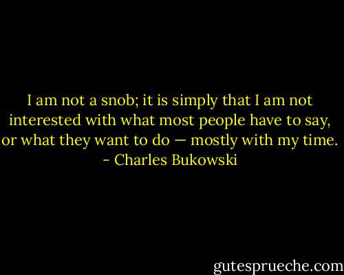 I am not a snob; it is simply that I am not interested with what most people have to say, or what they want to do — mostly with my time. - Charles Bukowski