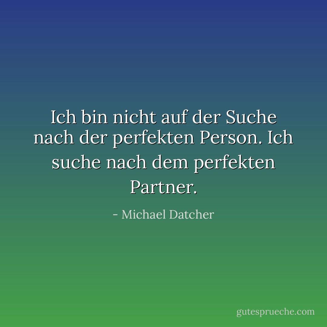 Ich bin nicht auf der Suche nach der perfekten Person. Ich suche nach dem perfekten Partner. - Michael Datcher<