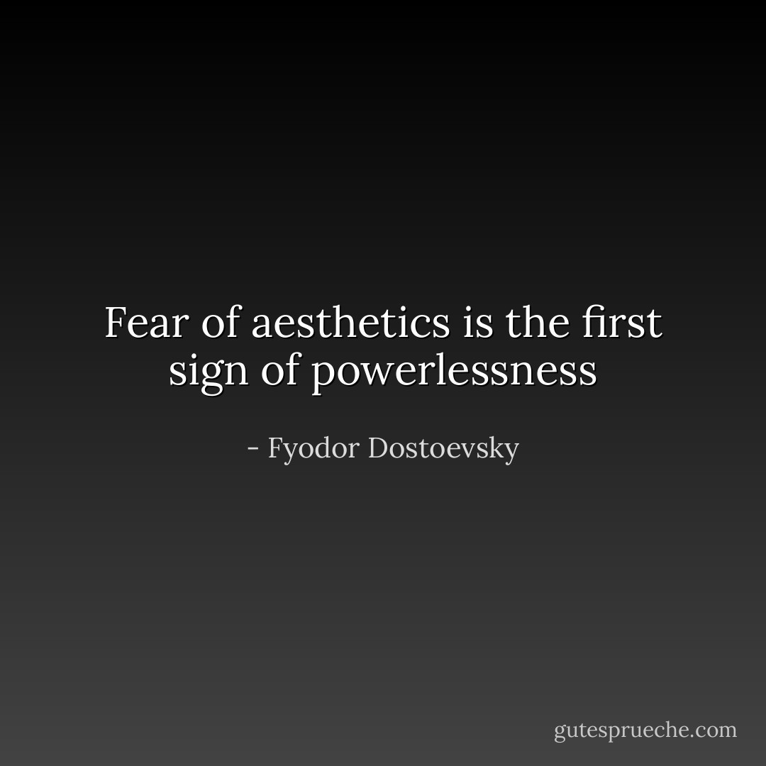 Fear of aesthetics is the first sign of powerlessness - Fyodor Dostoevsky