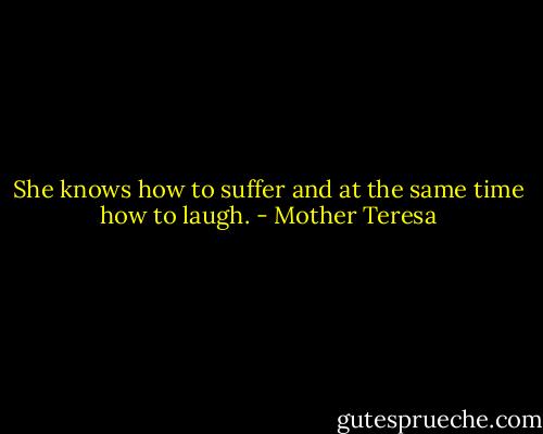 She knows how to suffer and at the same time how to laugh. - Mother Teresa