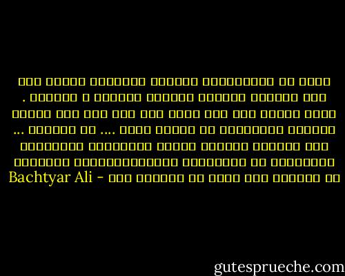 مرۆڤ کە فریشتەکەی دەمرێت کوێرانە تەنھا ملی ئەو رێگایە دەگرێت کەپێدا ھاتووە و ھیچیتر .<br />ئیتر ئەگەر ژنە یان پیاو یان کچە یان کور ھەموو رۆژێکی لێدەبێتە بە کۆتای دنیا .... بە قیامەت ... ئاخ لەدەست ئینسان ئەگەر بیزانیبا بەردەوام دەتوانێت لە سەرەتاوە دەستپێبکاتەوە ئەوەندە نە ئازاری خۆی دەدا نە ئازاری کەس - Bachtyar Ali