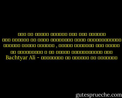 ھەژاری زۆر شتت پێشکەش دەکات کە ھیچ ئادەمیزادێکی دیکە نایبینێت مرۆڤ کە خاوەنی ھیچ شتێکی ئەم دونیایە نەبوو , دەرگای ھەندێ دونیای تری لێدەکرێتەوە جێگای تر و بوونەوەری تر دەبینێت کە کەسانی تر نایبینین - Bachtyar Ali