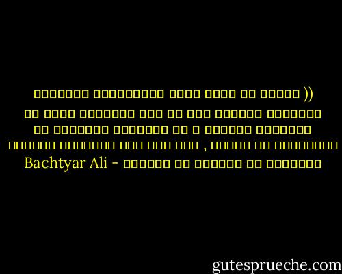 (( یەکێک لە کێشە ھەرە گەورەکانی پیاوانی ئەمنیەت ئەوەیە روو لە ھەر جێگایەک بکەن لە شوێنێکی سروشتی و پر ژیانەوە دەیگۆرن بۆ شانۆیەکی پر نمایش , ھیچ کەس وەک پیاوانی ئاسایش مرۆڤانی دی ناگۆرن بۆ ئەکتەر - Bachtyar Ali