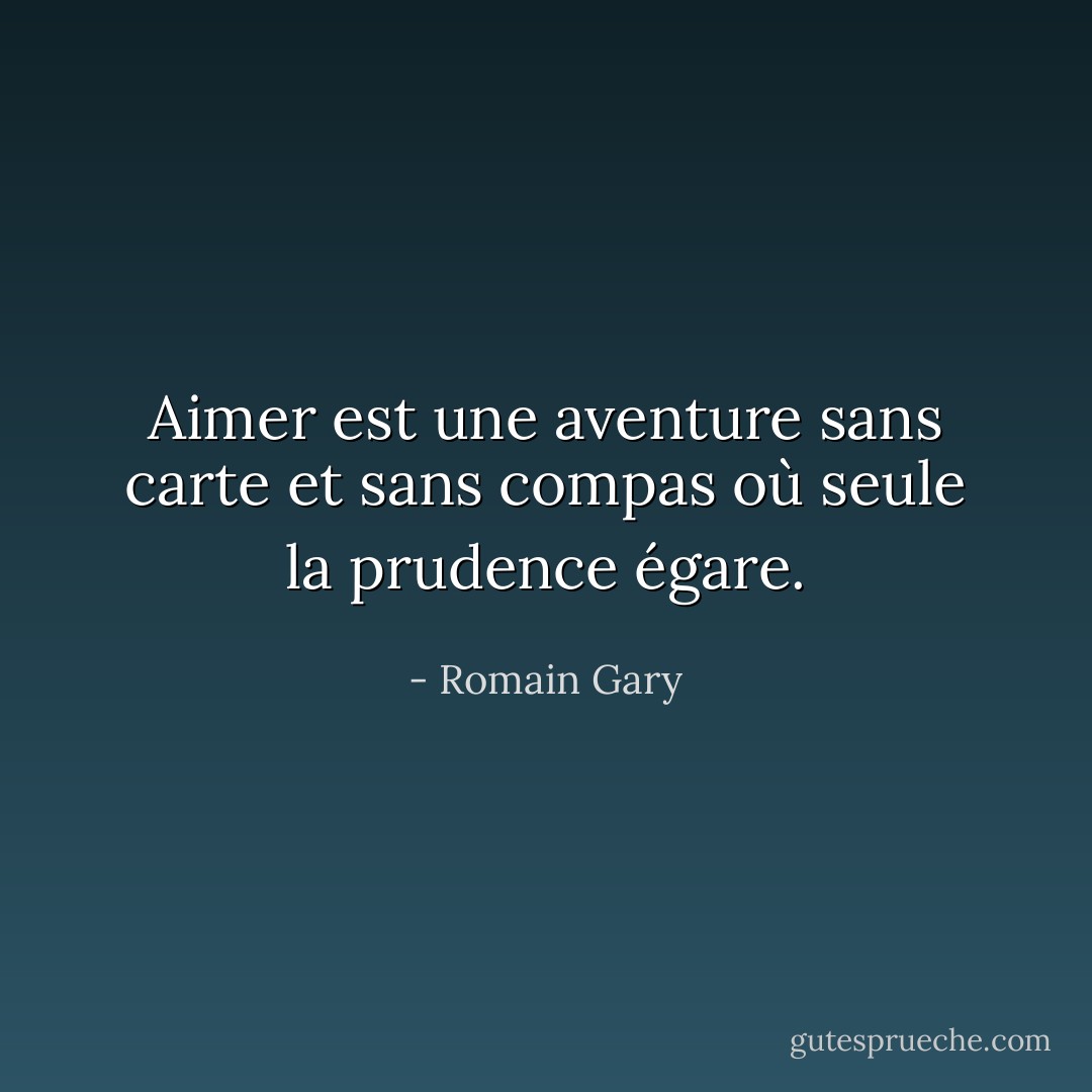 Aimer est une aventure sans carte et sans compas où seule la prudence égare. - Romain Gary