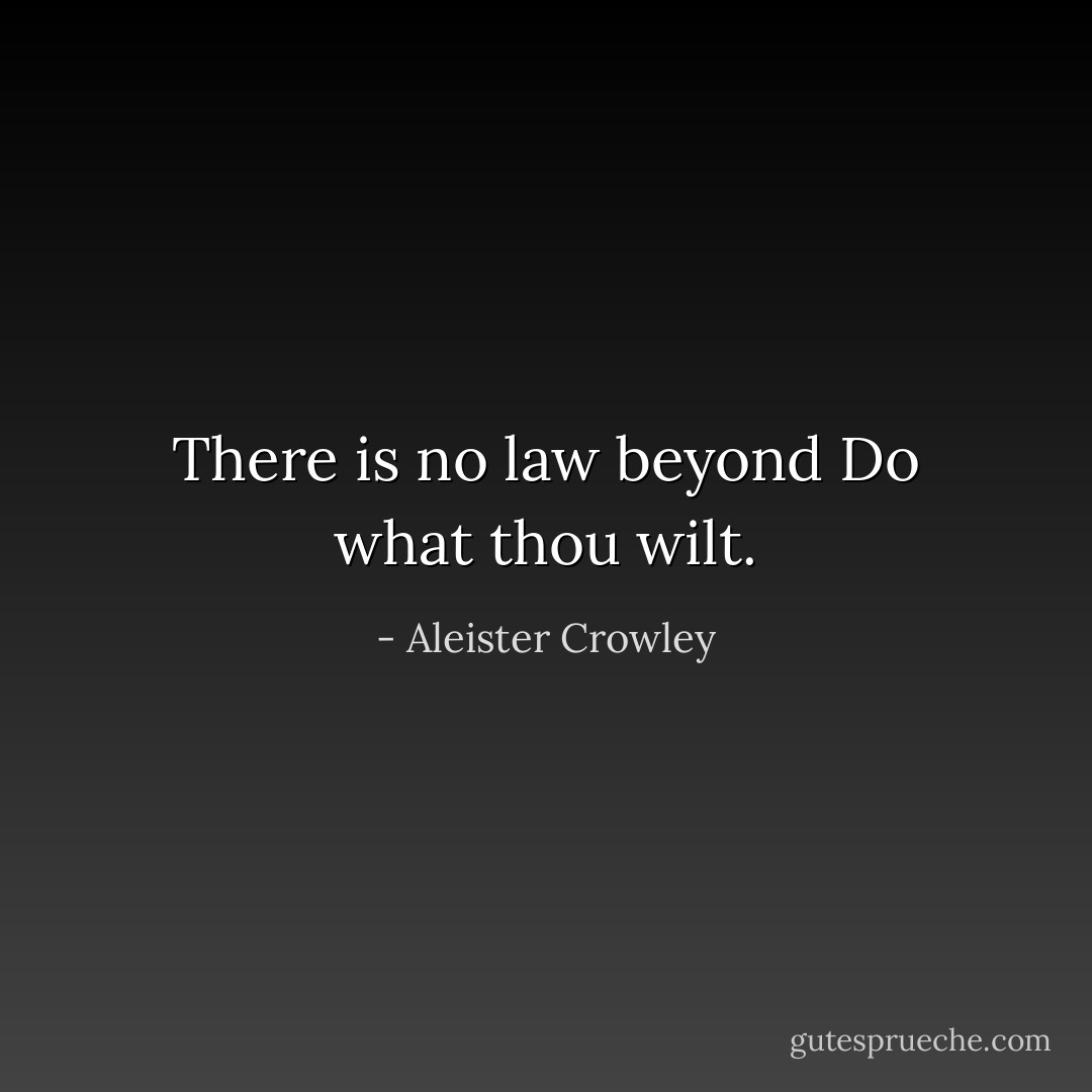 There is no law beyond Do what thou wilt. - Aleister Crowley