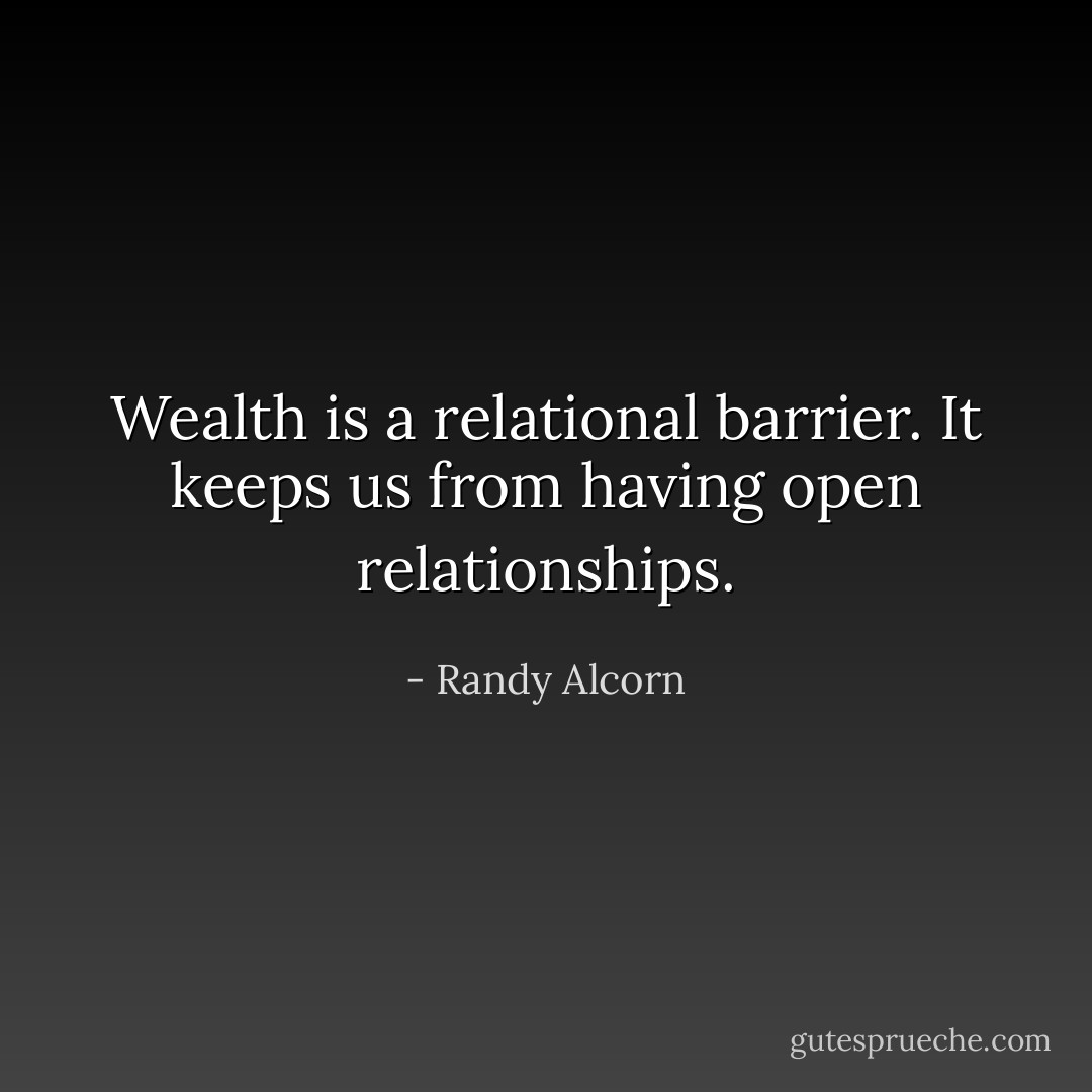 Wealth is a relational barrier. It keeps us from having open relationships. - Randy Alcorn