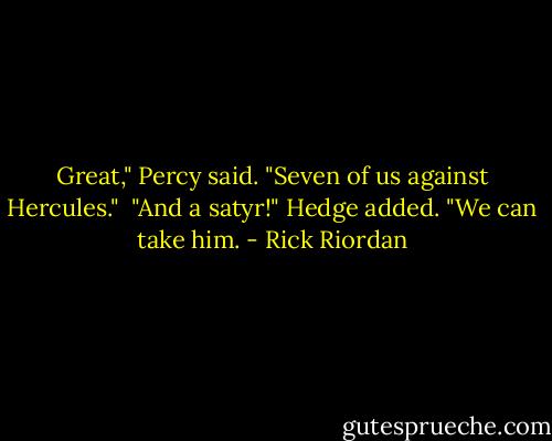 Great," Percy said. "Seven of us against Hercules."<br /><br />"And a satyr!" Hedge added. "We can take him. - Rick Riordan