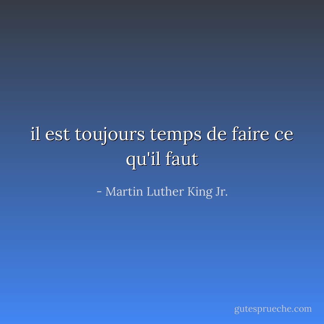 il est toujours temps de faire ce qu'il faut - Martin Luther King Jr.