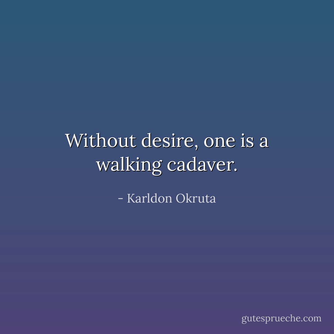 Without desire, one is a walking cadaver. - Karldon Okruta