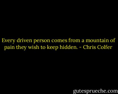 Every driven person comes from a mountain of pain they wish to keep hidden. - Chris Colfer