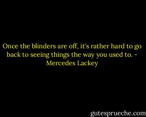 Once the blinders are off, it's rather hard to go back to seeing things the way you used to. - Mercedes Lackey