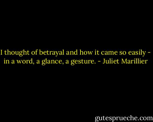 I thought of betrayal and how it came so easily - in a word, a glance, a gesture. - Juliet Marillier