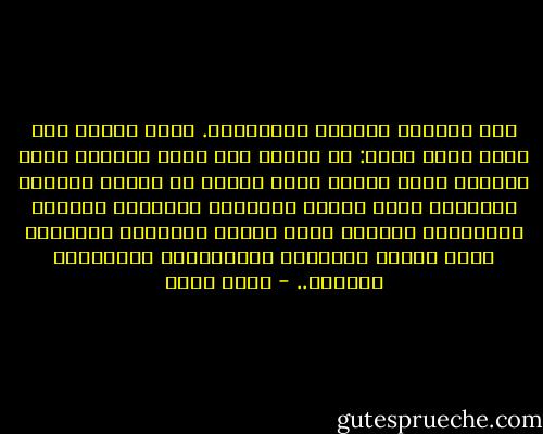 نعط ظهورنا للكلام والثرثرة. دعنا نتكلم كمن يضيع داخل غابة: لا تدّعي أنك تفهم الغابة التي تأخذك، لكنك تسير، تغوص قدماك في طينها المبلل بالمطر، وتمس جبينك أغصانها المحملة بأنداء البارحة، وتطالع وجهك روائح براعمها وخضرتها التي تُمس، ويستسلم لنداءاتها ونسائمها الخفية.. - رجاء عالم