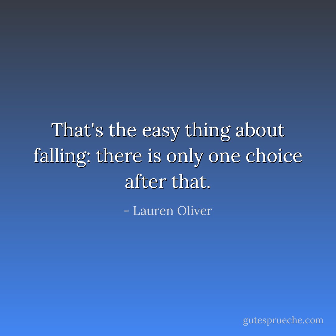 That's the easy thing about falling: there is only one choice after that. - Lauren Oliver