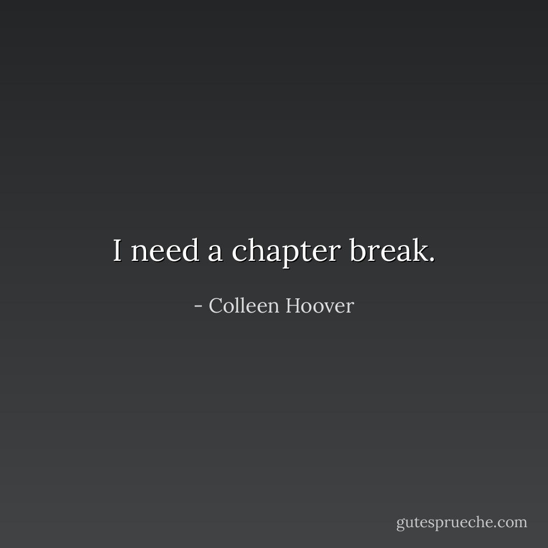I need a chapter break. - Colleen Hoover