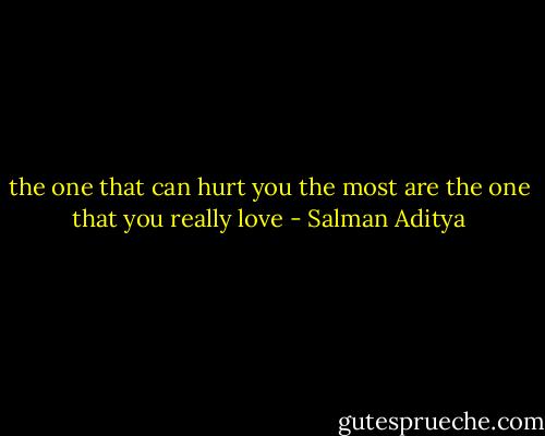 the one that can hurt you the most are the one that you really love - Salman Aditya