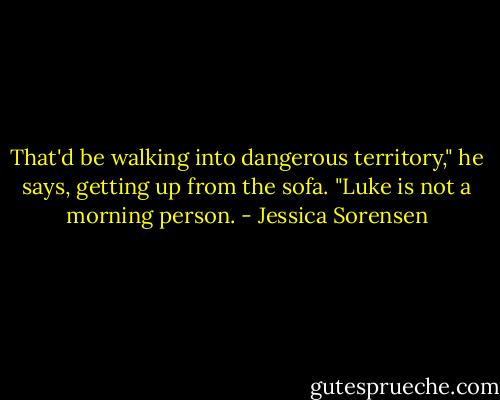 That'd be walking into dangerous territory," he says, getting up from the sofa. "Luke is not a morning person. - Jessica Sorensen