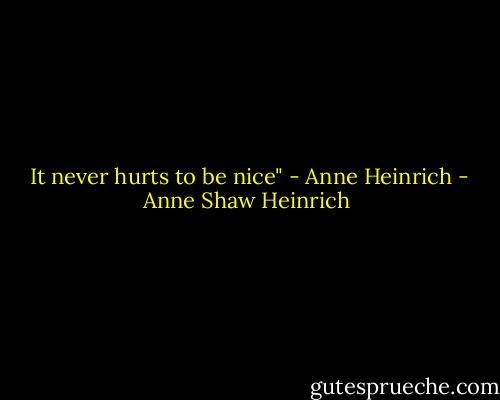  It never hurts to be nice" - Anne Heinrich - Anne Shaw Heinrich