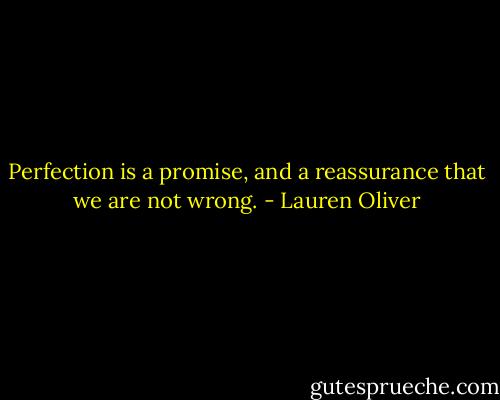 Perfection is a promise, and a reassurance that we are not wrong. - Lauren Oliver