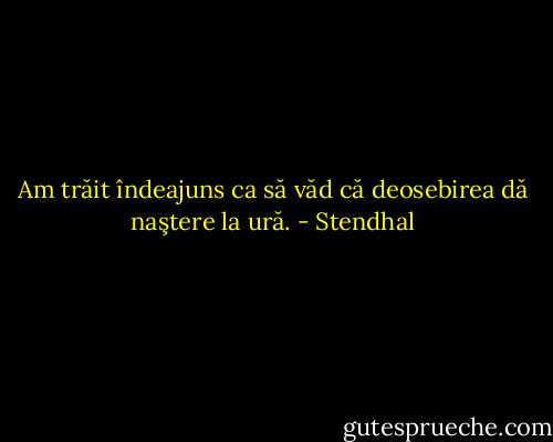 Am trăit îndeajuns ca să văd că deosebirea dă naştere la ură. - Stendhal