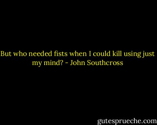 But who needed fists when I could kill using just my mind? - John Southcross