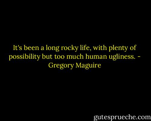 It's been a long rocky life, with plenty of possibility but too much human ugliness. - Gregory Maguire