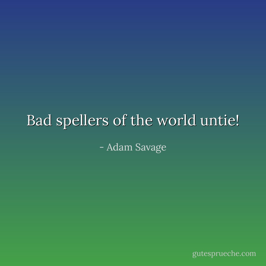 Bad spellers of the world untie! - Adam Savage