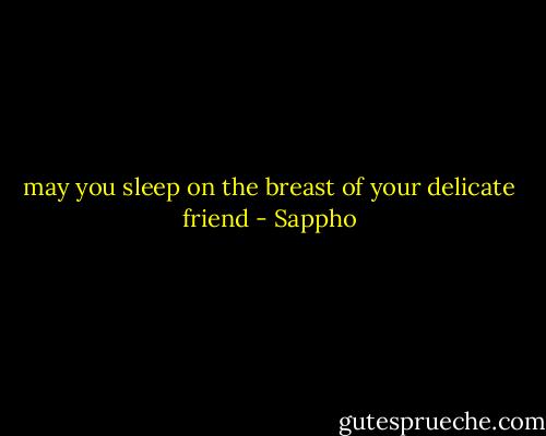 may you sleep on the breast of your delicate friend - Sappho