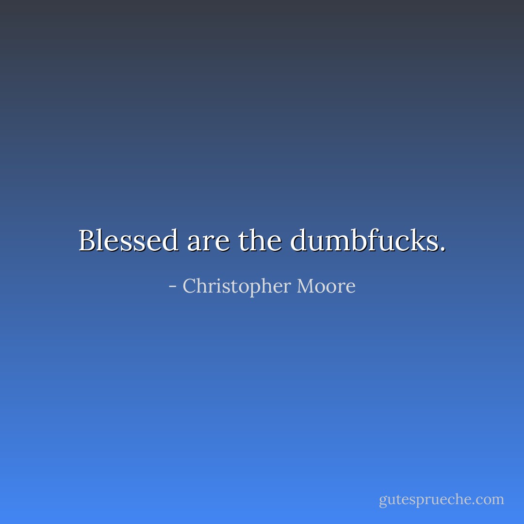 Blessed are the dumbfucks. - Christopher Moore