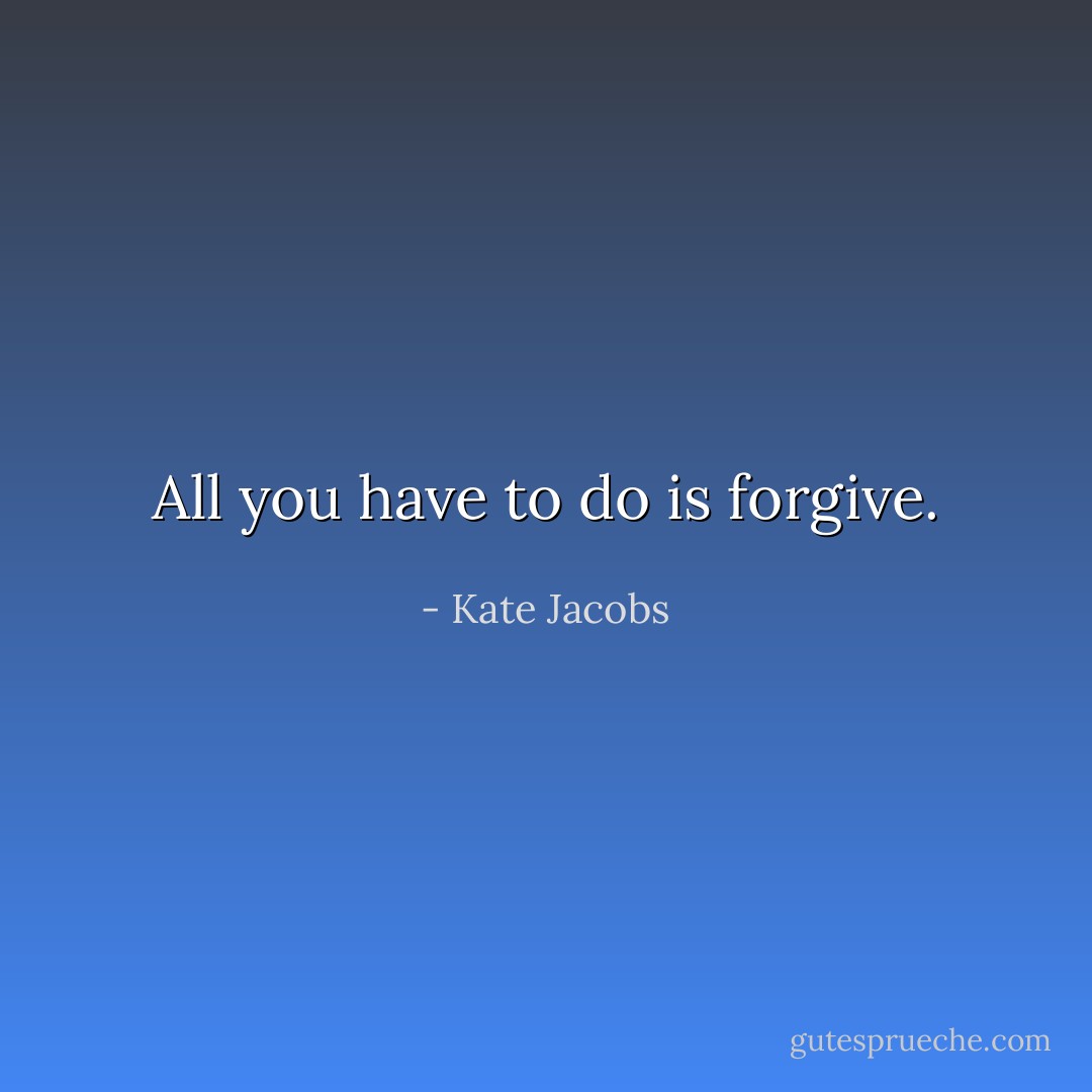 All you have to do is forgive. - Kate Jacobs