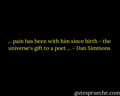 ... pain has been with him since birth - the universe's gift to a poet ... - Dan Simmons