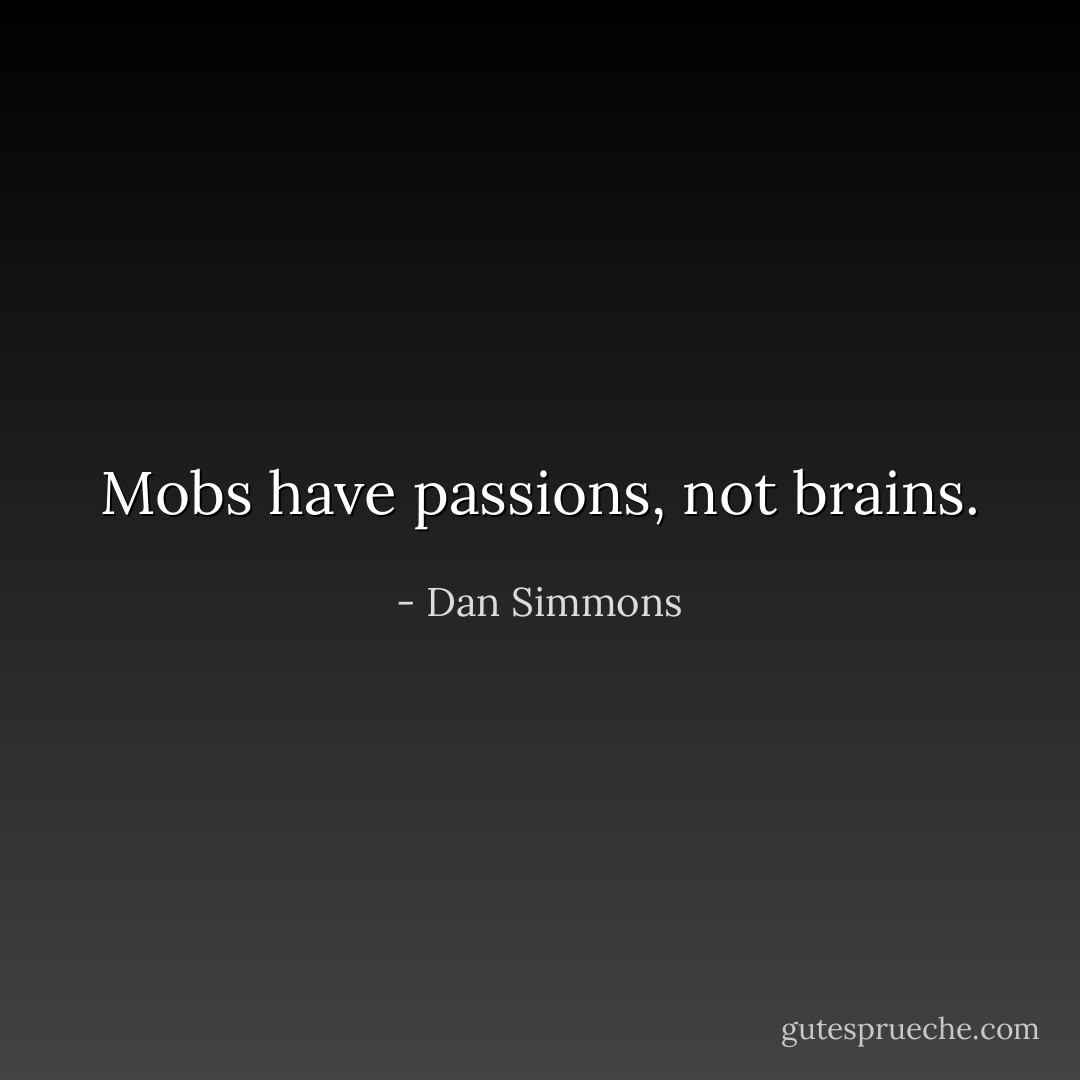 Mobs have passions, not brains. - Dan Simmons