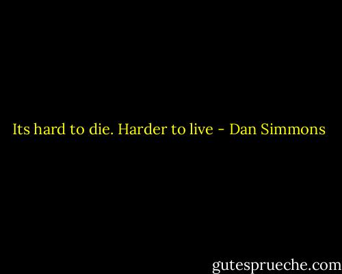 Its hard to die. Harder to live - Dan Simmons