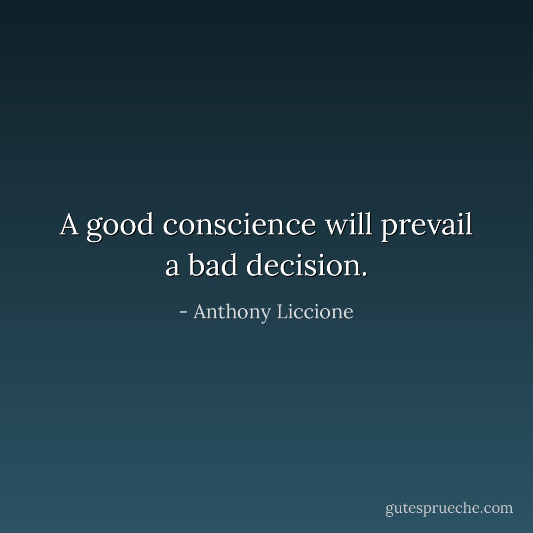 A good conscience will prevail a bad decision. - Anthony Liccione