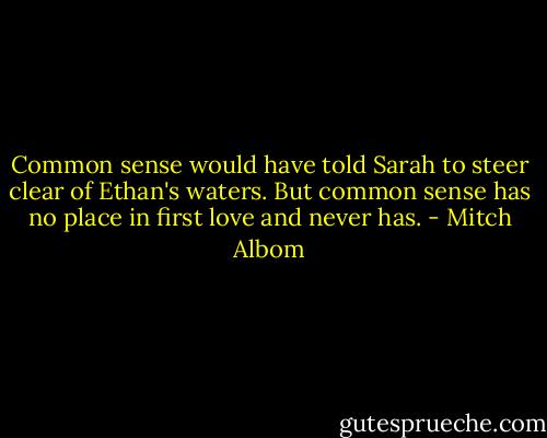 Common sense would have told Sarah to steer clear of Ethan's waters. But common sense has no place in first love and never has. - Mitch Albom