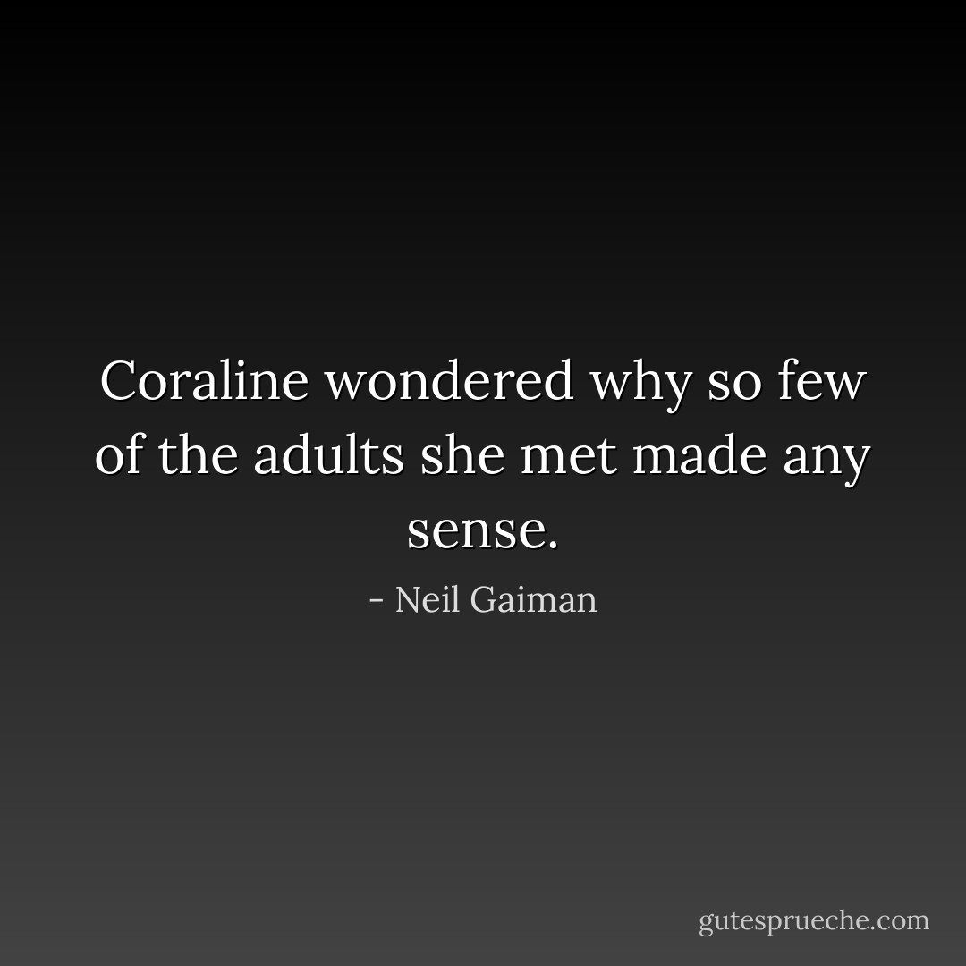 Coraline wondered why so few of the adults she met made any sense. - Neil Gaiman