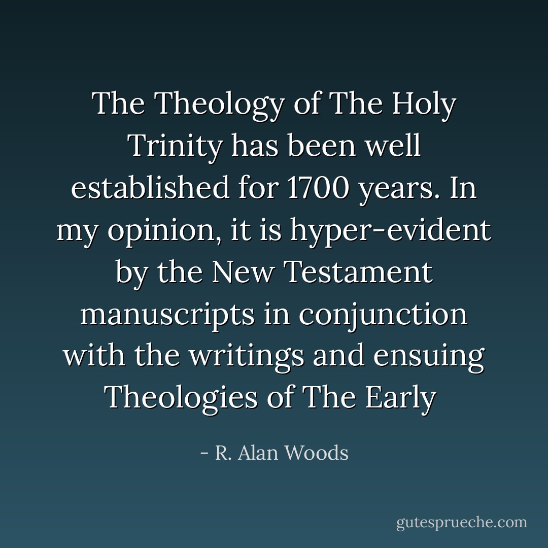 The Theology of The Holy Trinity has been well established for 1700 years. In my opinion, it is hyper-evident by the New Testament manuscripts in conjunction with the writings and ensuing Theologies of The Early  - R. Alan Woods