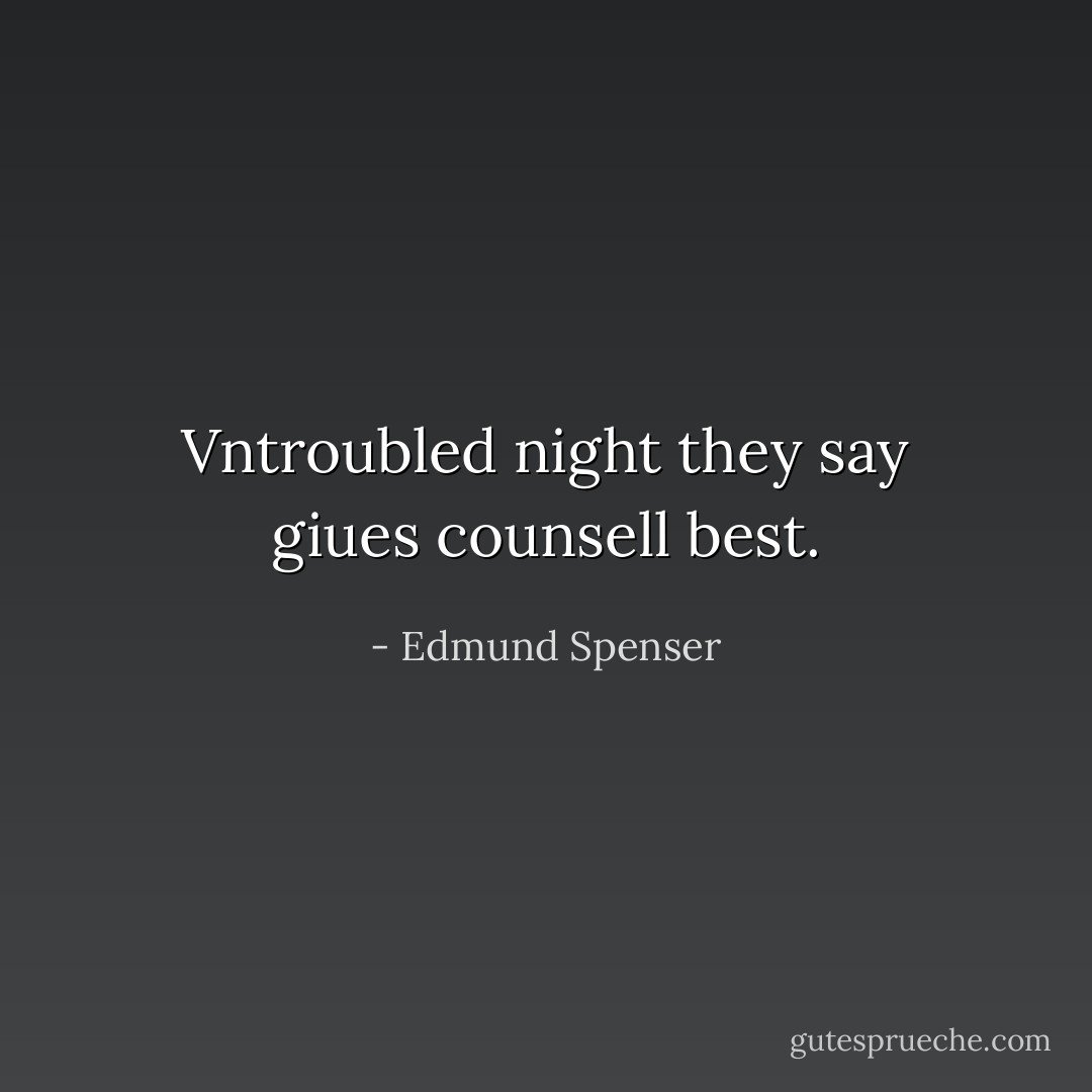 Vntroubled night they say giues counsell best. - Edmund Spenser