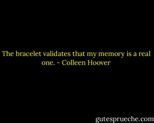 The bracelet validates that my memory is a real one. - Colleen Hoover