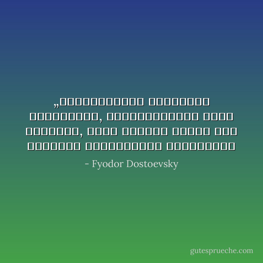 „სისულელეები სჭირდება დედამიწას, სისულელეებზე დგას მსოფლიო, ამის გარეშე იქნებ არც არაფერი მომხდარიყო ამქვეყნად - Fyodor Dostoevsky