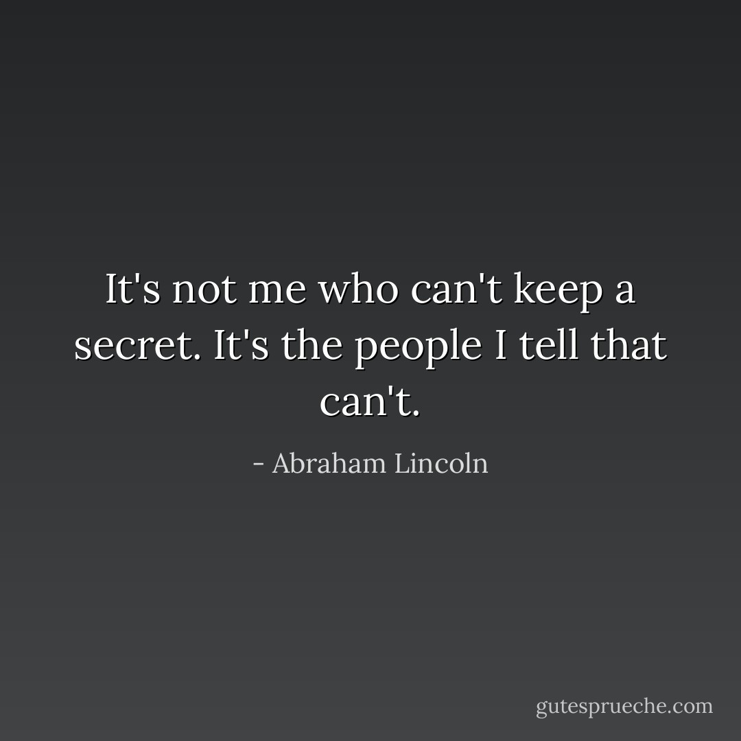 It's not me who can't keep a secret. It's the people I tell that can't. - Abraham Lincoln