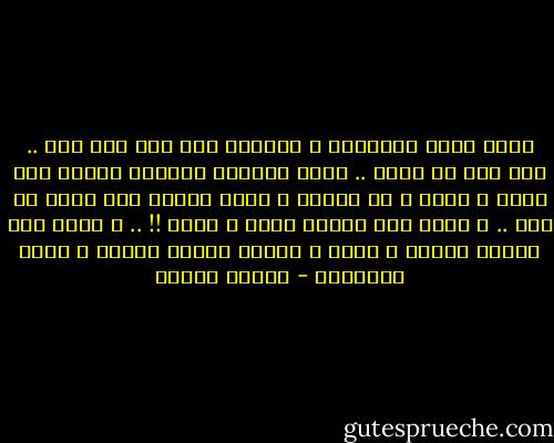 انما يظهر الانسان ع حقيقته إذا حرم مما يحب .. إذا حمل ما يكره .. فهنا تتفاضل النفوس فهناك نفس تحمد و تشكر و لا تعترض و تفوض الامر الي الله عز وجل .. و هناك نفس تعاتب ربها و تحتج !! .. و هناك نفس تتعجل فتسرق و تقتل و تعتدي لتصلح حالها و تنهي حرمانها - مصطفى محمود