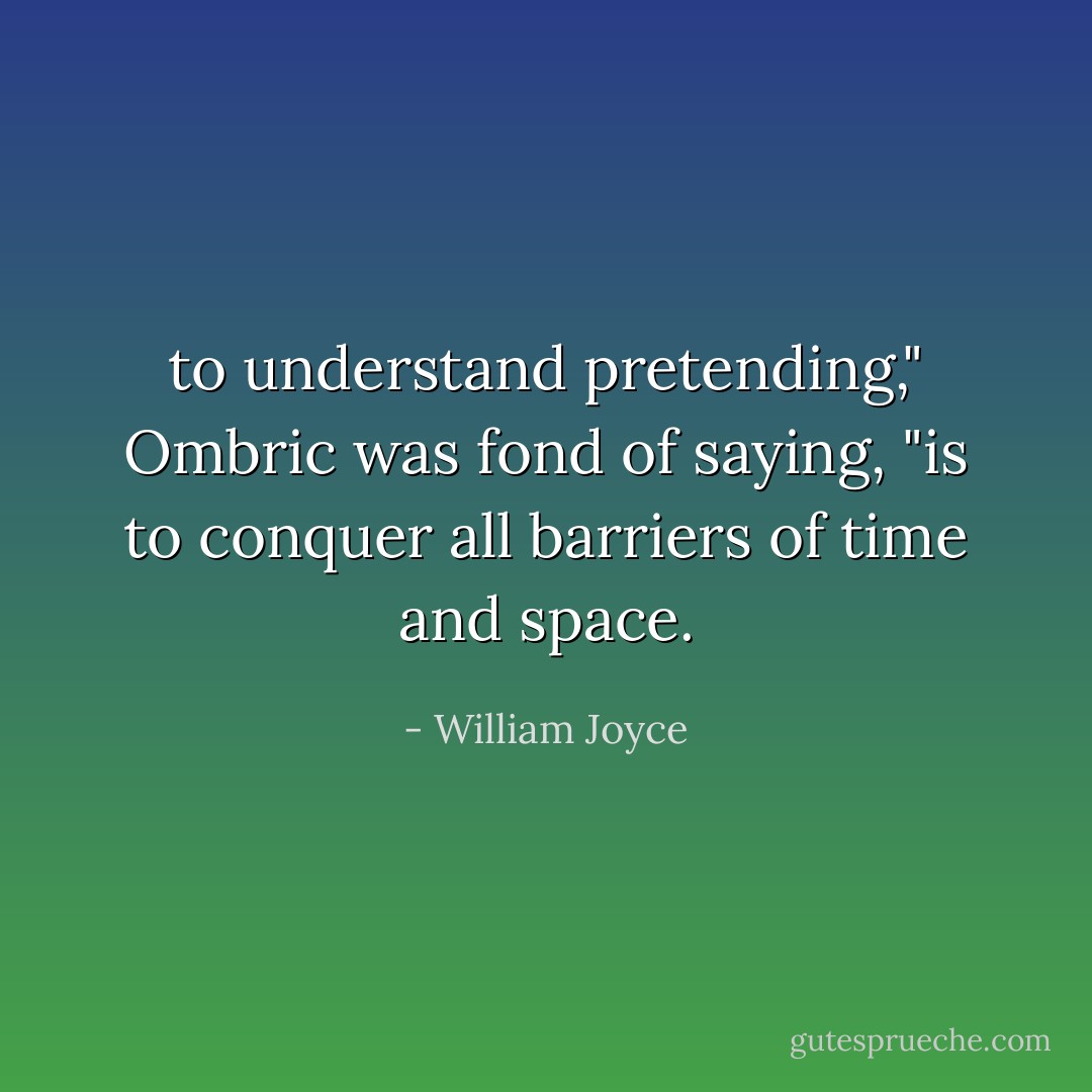 to understand pretending," Ombric was fond of saying, "is to conquer all barriers of time and space. - William Joyce
