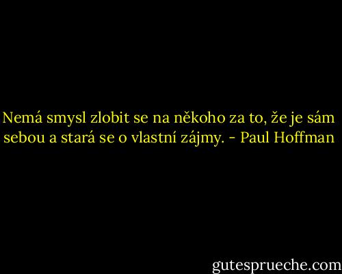 Nemá smysl zlobit se na někoho za to, že je sám sebou a stará se o vlastní zájmy. - Paul Hoffman