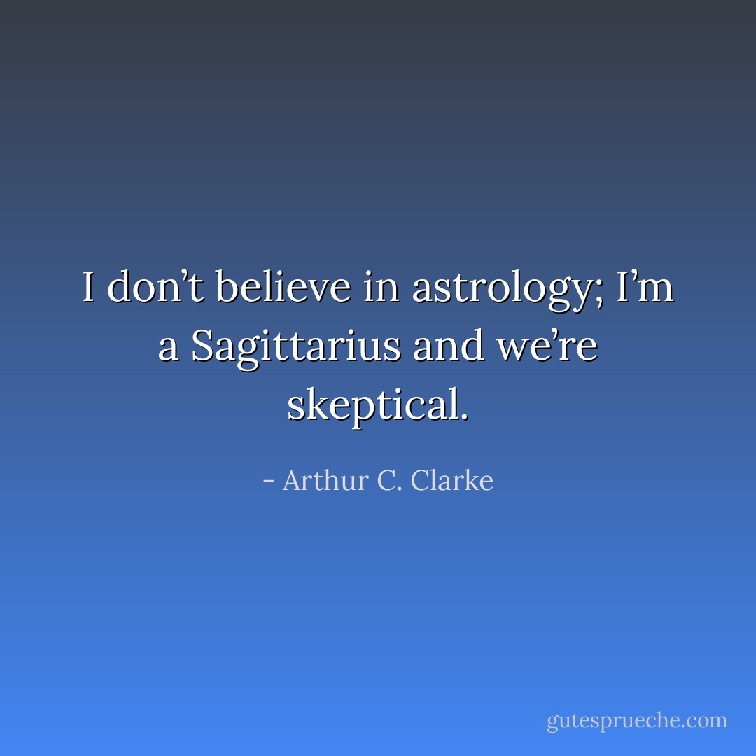 I don’t believe in astrology; I’m a Sagittarius and we’re skeptical. - Arthur C. Clarke