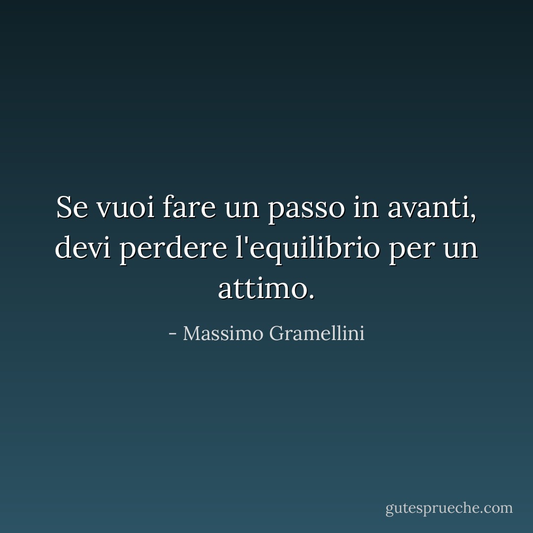Se vuoi fare un passo in avanti, devi perdere l'equilibrio per un attimo. - Massimo Gramellini