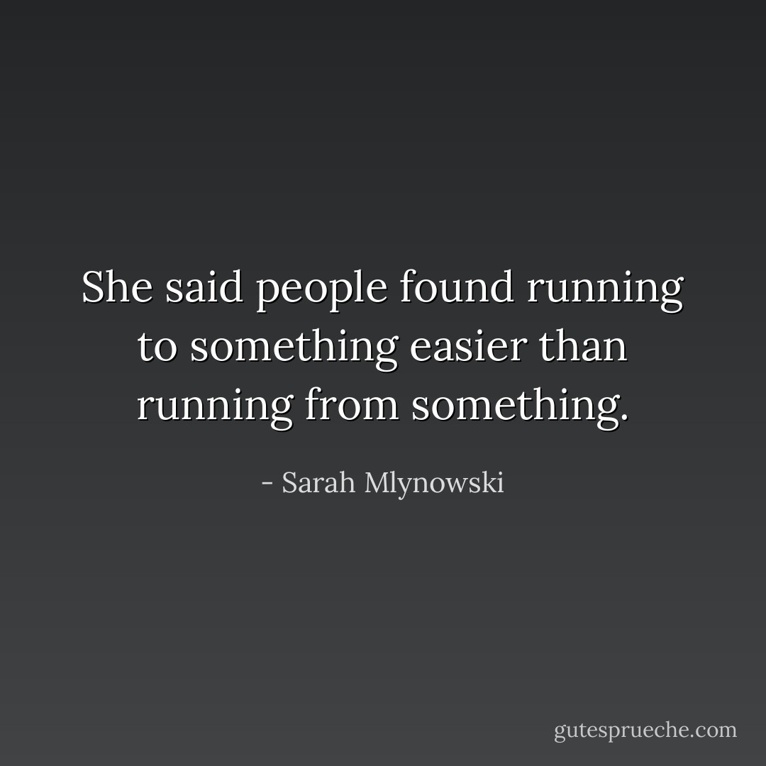 She said people found running to something easier than running from something. - Sarah Mlynowski