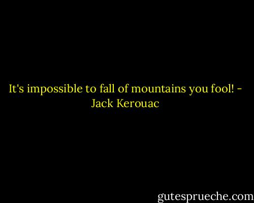 It's impossible to fall of mountains you fool! - Jack Kerouac